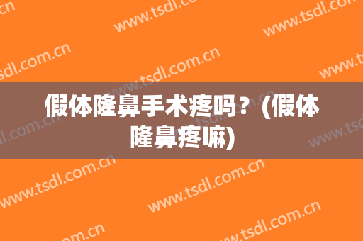 假体隆鼻手术疼吗？(假体隆鼻疼嘛)