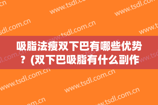 吸脂法瘦双下巴有哪些优势？(双下巴吸脂有什么副作用)