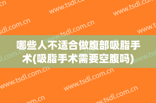 哪些人不适合做腹部吸脂手术(吸脂手术需要空腹吗)