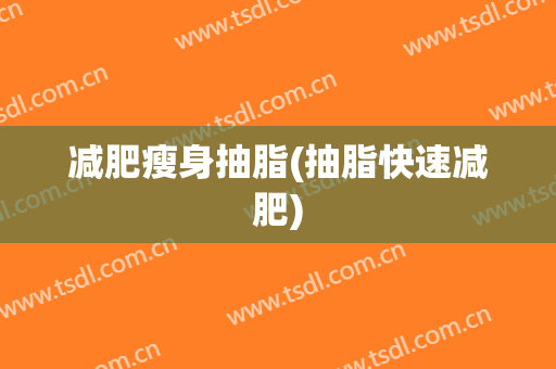 减肥瘦身抽脂(抽脂快速减肥)