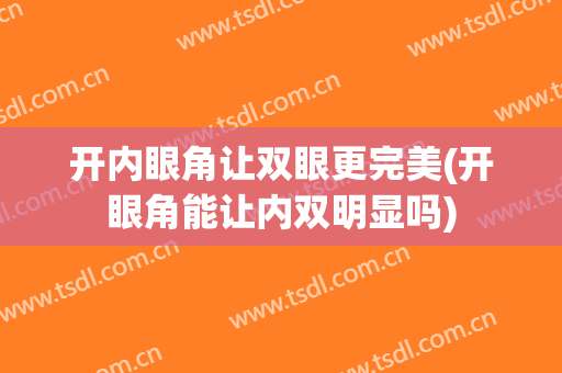 开内眼角让双眼更完美(开眼角能让内双明显吗)