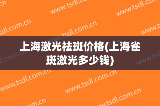 上海激光祛斑价格(上海雀斑激光多少钱)