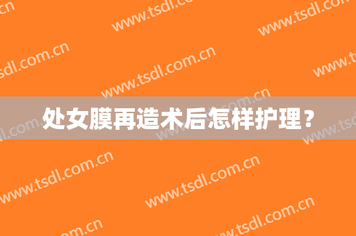 处女膜再造术后怎样护理？