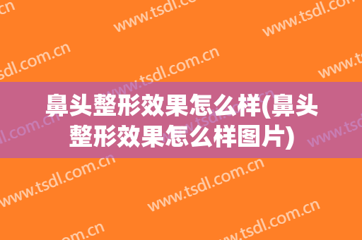 鼻头整形效果怎么样(鼻头整形效果怎么样图片)