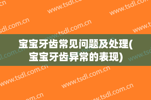 宝宝牙齿常见问题及处理(宝宝牙齿异常的表现)