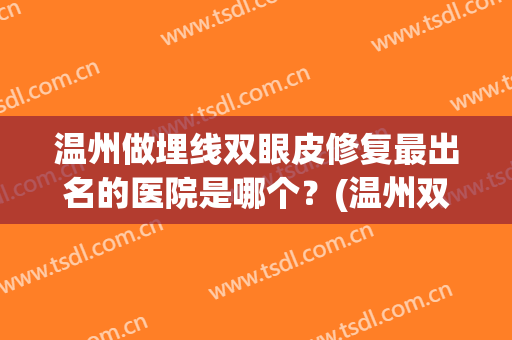 温州做埋线双眼皮修复最出名的医院是哪个？(温州双眼皮修复哪里好)