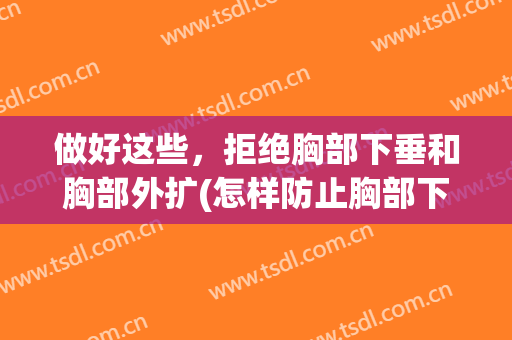 做好这些，拒绝胸部下垂和胸部外扩(怎样防止胸部下垂和外扩)
