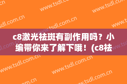 c8激光祛斑有副作用吗？小编带你来了解下哦！(c8祛斑和激光祛斑区别)