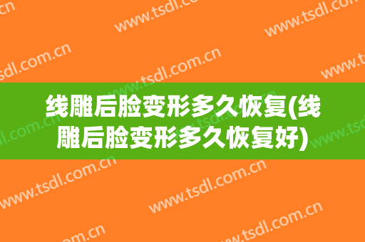线雕后脸变形多久恢复(线雕后脸变形多久恢复好)