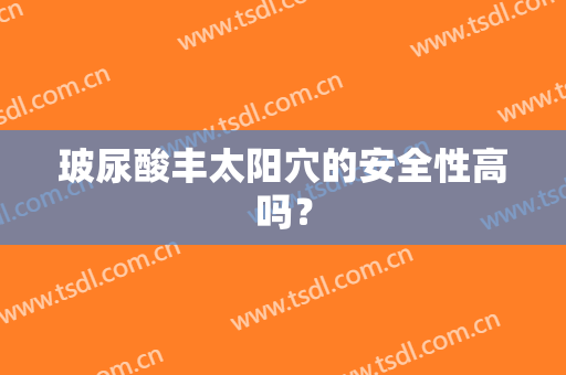 玻尿酸丰太阳穴的安全性高吗？