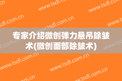 专家介绍微创弹力悬吊除皱术(微创面部除皱术)