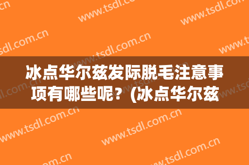 冰点华尔兹发际脱毛注意事项有哪些呢？(冰点华尔兹脱毛效果)