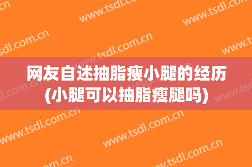 网友自述抽脂瘦小腿的经历(小腿可以抽脂瘦腿吗)