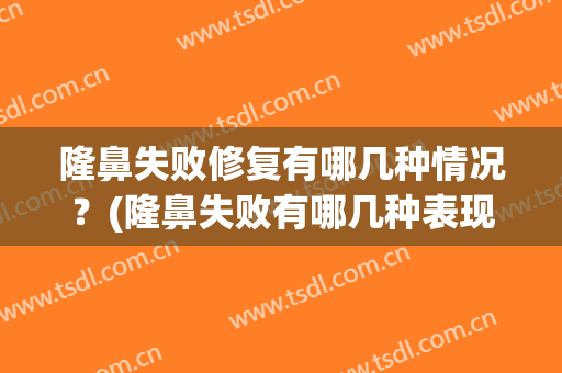 隆鼻失败修复有哪几种情况？(隆鼻失败有哪几种表现)