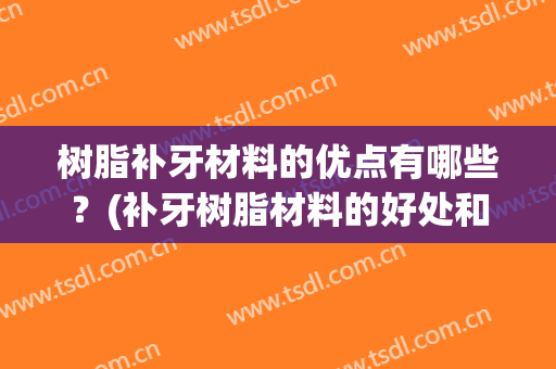 树脂补牙材料的优点有哪些？(补牙树脂材料的好处和坏处)