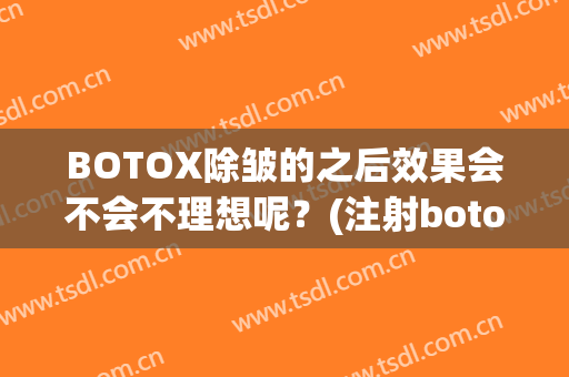BOTOX除皱的之后效果会不会不理想呢？(注射botox除皱前后对比效果)