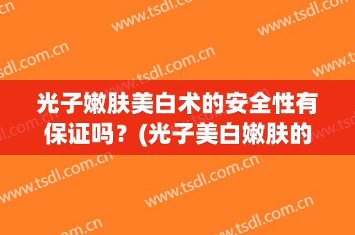 光子嫩肤美白术的安全性有保证吗？(光子美白嫩肤的副作用)