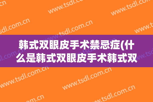 韩式双眼皮手术禁忌症(什么是韩式双眼皮手术韩式双眼皮)