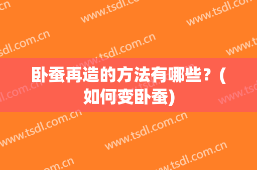 卧蚕再造的方法有哪些？(如何变卧蚕)