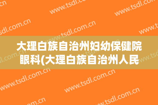大理白族自治州妇幼保健院眼科(大理白族自治州人民医院眼科)
