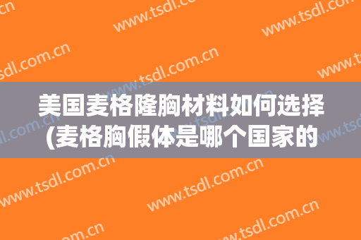 美国麦格隆胸材料如何选择(麦格胸假体是哪个国家的)