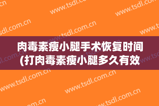 肉毒素瘦小腿手术恢复时间(打肉毒素瘦小腿多久有效果)