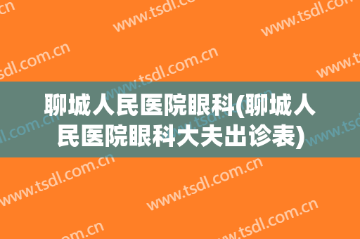 聊城人民医院眼科(聊城人民医院眼科大夫出诊表)