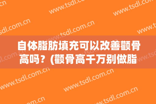 自体脂肪填充可以改善颧骨高吗？(颧骨高千万别做脂肪填充面部)