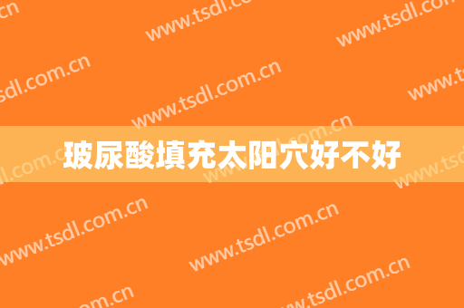玻尿酸填充太阳穴好不好