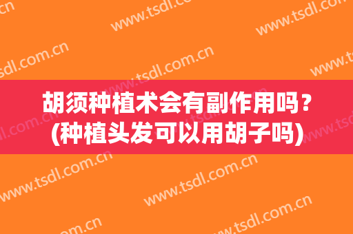 胡须种植术会有副作用吗？(种植头发可以用胡子吗)
