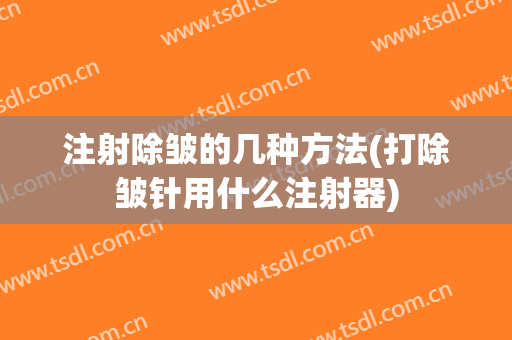 注射除皱的几种方法(打除皱针用什么注射器)