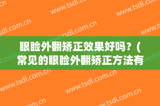 眼睑外翻矫正效果好吗？(常见的眼睑外翻矫正方法有几种)