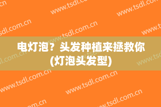 电灯泡？头发种植来拯救你(灯泡头发型)