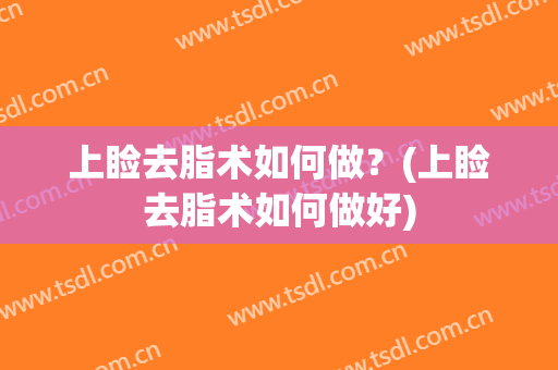 上睑去脂术如何做？(上睑去脂术如何做好)
