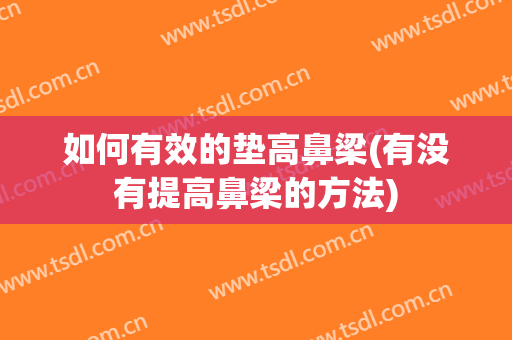如何有效的垫高鼻梁(有没有提高鼻梁的方法)