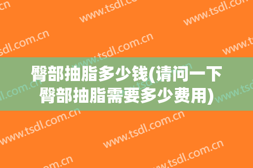 臀部抽脂多少钱(请问一下臀部抽脂需要多少费用)