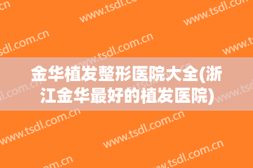 金华植发整形医院大全(浙江金华最好的植发医院)