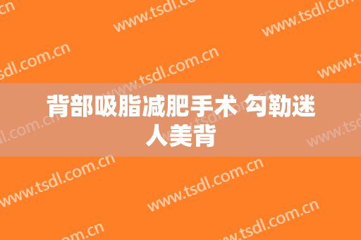 背部吸脂减肥手术 勾勒迷人美背
