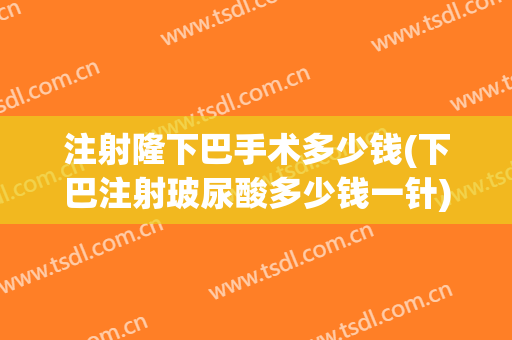 注射隆下巴手术多少钱(下巴注射玻尿酸多少钱一针)