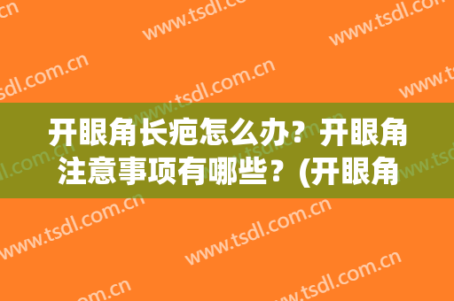 开眼角长疤怎么办？开眼角注意事项有哪些？(开眼角留下的疤痕怎样才能消除)