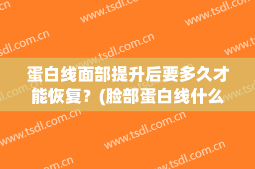 蛋白线面部提升后要多久才能恢复？(脸部蛋白线什么时候可以恢复)