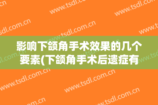 影响下颌角手术效果的几个要素(下颌角手术后遗症有哪些)