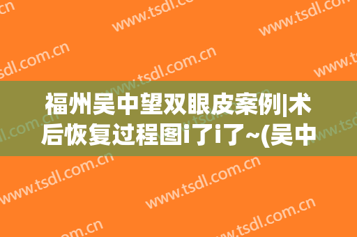福州吴中望双眼皮案例|术后恢复过程图i了i了~(吴中望双眼皮怎么样)
