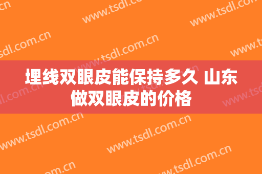 埋线双眼皮能保持多久 山东做双眼皮的价格
