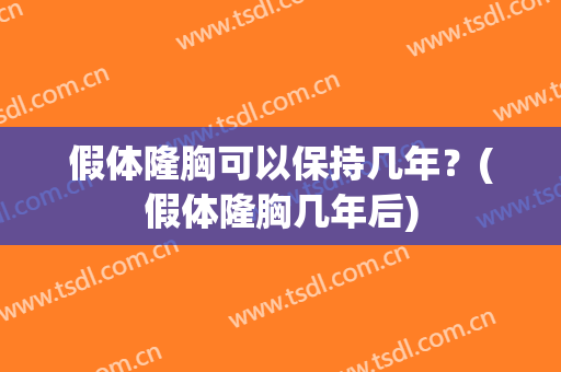 假体隆胸可以保持几年？(假体隆胸几年后)
