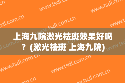 上海九院激光祛斑效果好吗？(激光祛斑 上海九院)