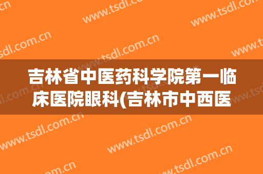吉林省中医药科学院第一临床医院眼科(吉林市中西医结合医院眼科医生)
