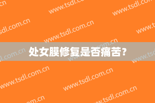 处女膜修复是否痛苦？
