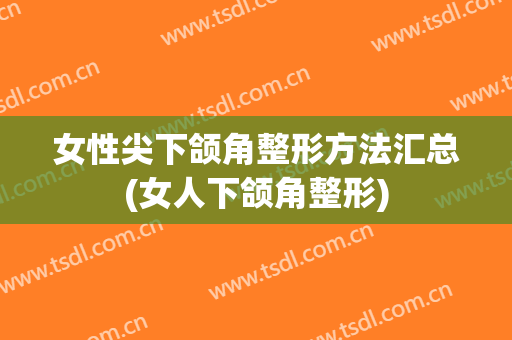 女性尖下颌角整形方法汇总(女人下颌角整形)