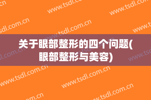 关于眼部整形的四个问题(眼部整形与美容)